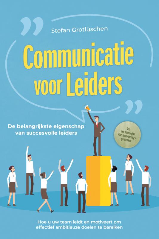 Communicatie voor leiders – De belangrijkste eigenschap van succesvolle leiders: Hoe u uw team leidt en motiveert om effectief ambitieuze doelen te bereiken – inclusief een succesgids voor functioneringsgesprekken