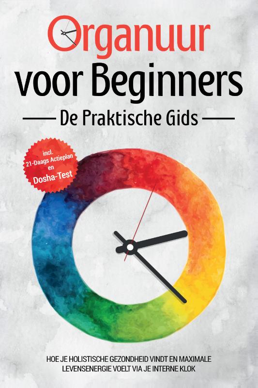 Organuur voor Beginners - De Praktische Gids: Hoe Je Holistische Gezondheid Vindt en Maximale Levensenergie Voelt via Je Interne Klok - Inclusief 21-Daags Actieplan en Dosha-Test