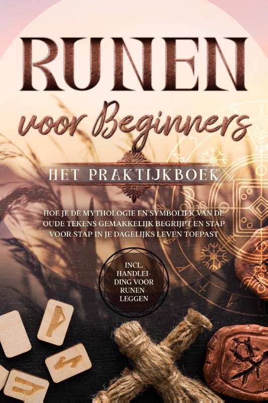 Runen voor Beginners – Het Praktijkboek: Hoe je de Mythologie en Symboliek van de Oude Tekens Gemakkelijk Begrijpt en Stap voor Stap in je Dagelijks Leven Toepast – Inclusief Handleiding voor Runenleggen