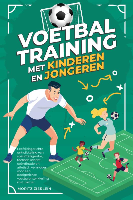 Voetbaltraining met kinderen en jongeren: Leeftijdsgerichte ontwikkeling van spelintelligentie, tactisch inzicht, coördinatie en atletisch vermogen voor een doelgerichte voetbalontwikkeling met plezier