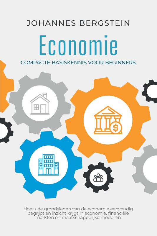Economie – Compacte basiskennis voor beginners: Hoe u de grondslagen van de economie eenvoudig begrijpt en inzicht krijgt in economie, financiële markten en maatschappelijke modellen