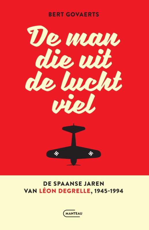 De man die uit de lucht viel. De Spaanse jaren van Léon Degrelle 1945-1994