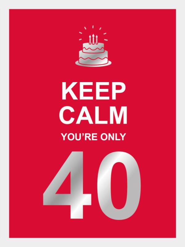 Keep calm you're only 40